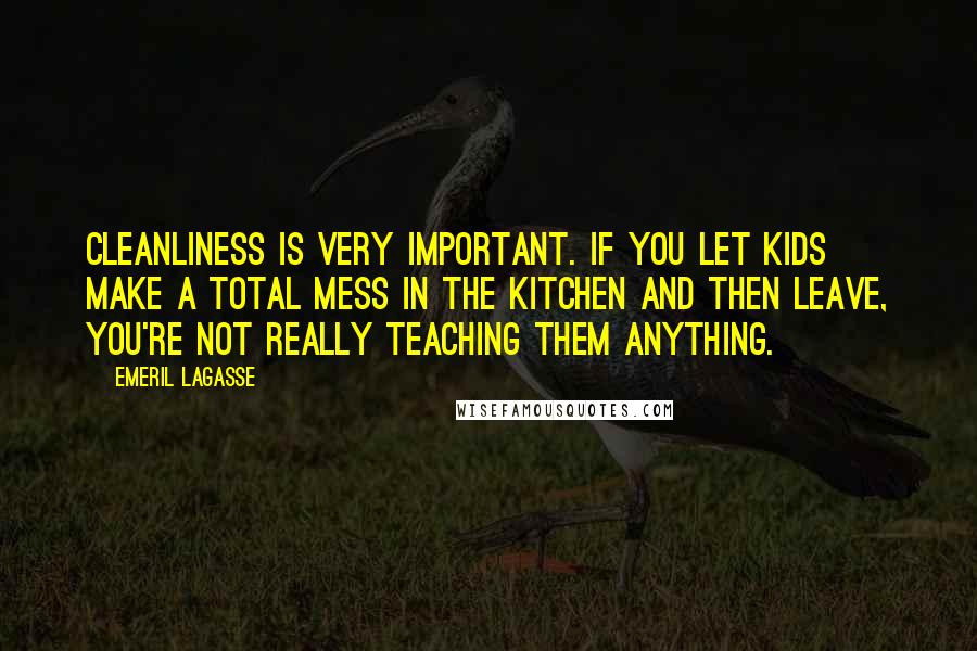 Emeril Lagasse Quotes: Cleanliness is very important. If you let kids make a total mess in the kitchen and then leave, you're not really teaching them anything.