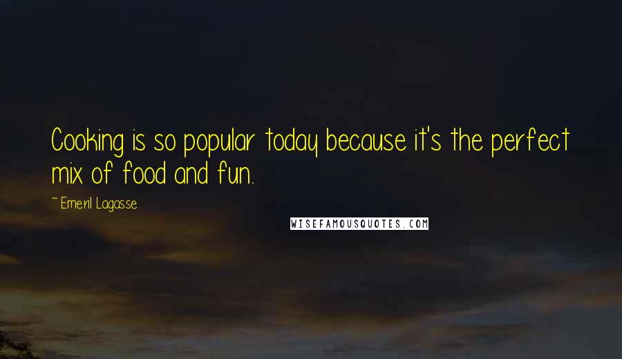 Emeril Lagasse Quotes: Cooking is so popular today because it's the perfect mix of food and fun.