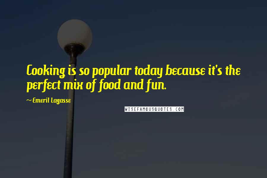 Emeril Lagasse Quotes: Cooking is so popular today because it's the perfect mix of food and fun.