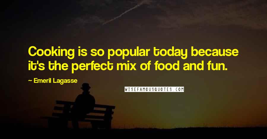 Emeril Lagasse Quotes: Cooking is so popular today because it's the perfect mix of food and fun.