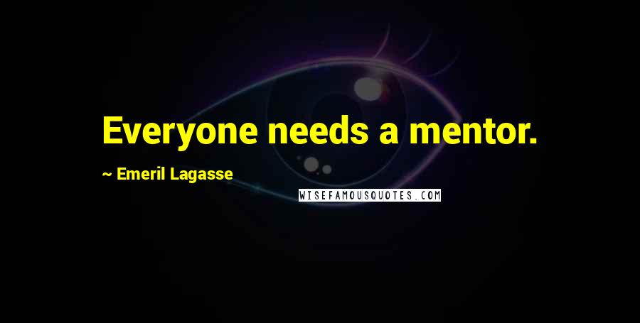 Emeril Lagasse Quotes: Everyone needs a mentor.