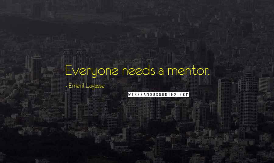 Emeril Lagasse Quotes: Everyone needs a mentor.