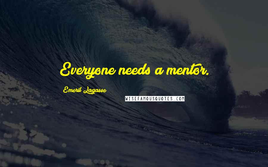 Emeril Lagasse Quotes: Everyone needs a mentor.