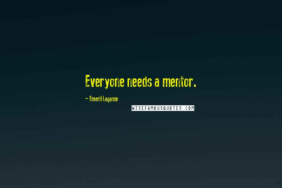 Emeril Lagasse Quotes: Everyone needs a mentor.