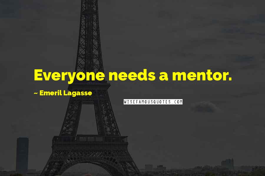 Emeril Lagasse Quotes: Everyone needs a mentor.