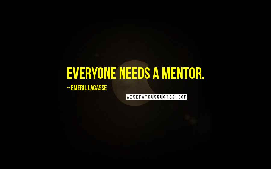 Emeril Lagasse Quotes: Everyone needs a mentor.