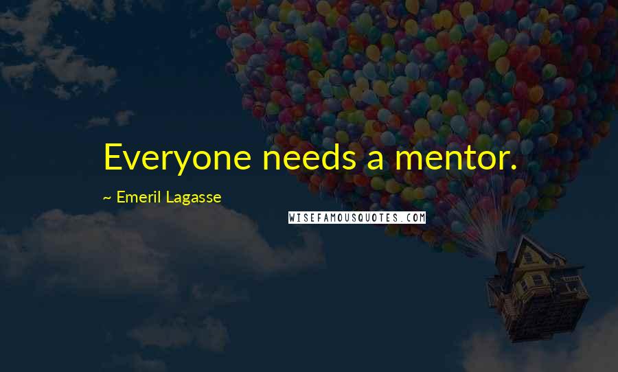 Emeril Lagasse Quotes: Everyone needs a mentor.