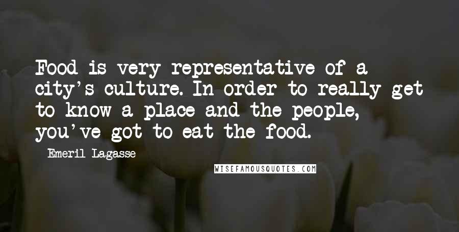 Emeril Lagasse Quotes: Food is very representative of a city's culture. In order to really get to know a place and the people, you've got to eat the food.