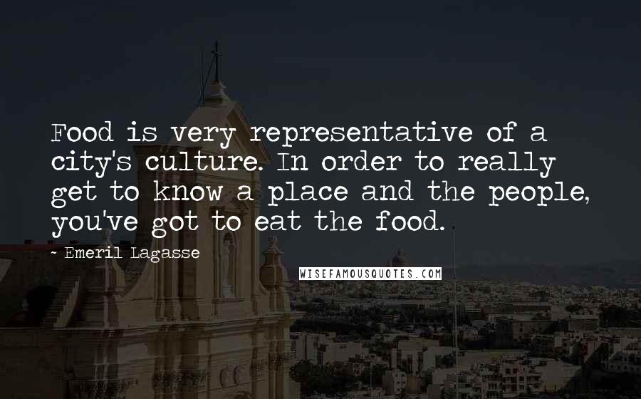 Emeril Lagasse Quotes: Food is very representative of a city's culture. In order to really get to know a place and the people, you've got to eat the food.