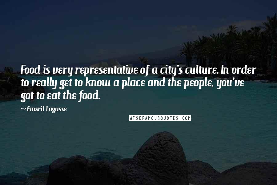 Emeril Lagasse Quotes: Food is very representative of a city's culture. In order to really get to know a place and the people, you've got to eat the food.