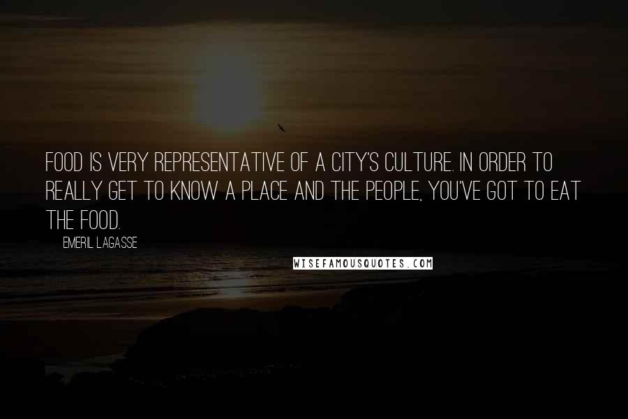 Emeril Lagasse Quotes: Food is very representative of a city's culture. In order to really get to know a place and the people, you've got to eat the food.