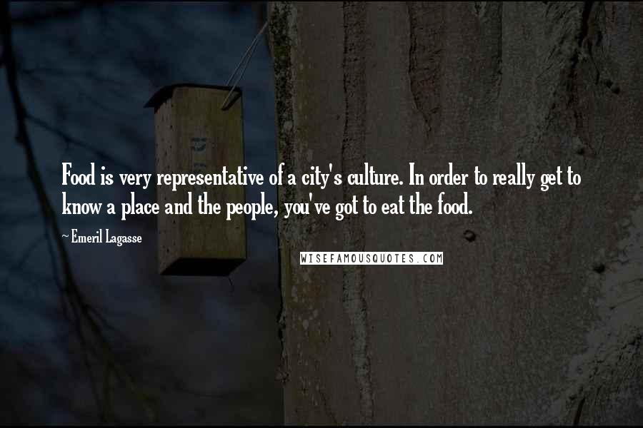 Emeril Lagasse Quotes: Food is very representative of a city's culture. In order to really get to know a place and the people, you've got to eat the food.