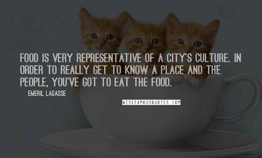 Emeril Lagasse Quotes: Food is very representative of a city's culture. In order to really get to know a place and the people, you've got to eat the food.