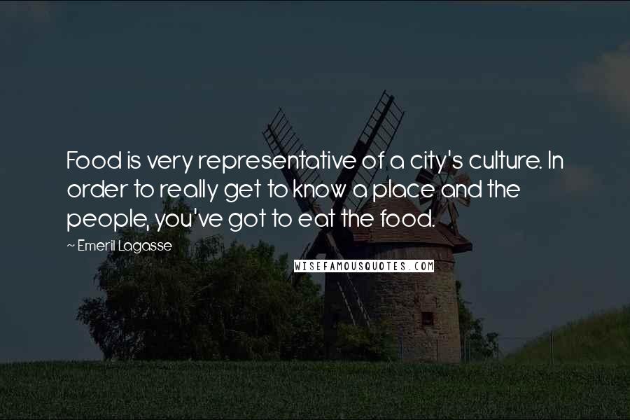 Emeril Lagasse Quotes: Food is very representative of a city's culture. In order to really get to know a place and the people, you've got to eat the food.