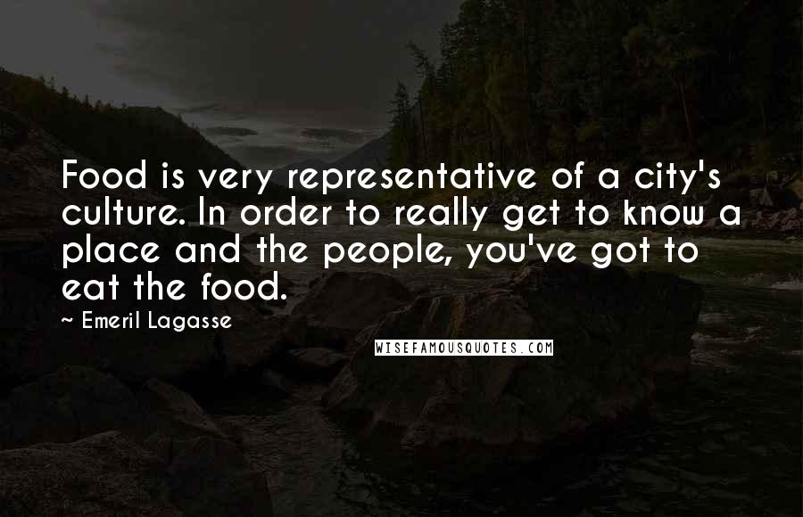 Emeril Lagasse Quotes: Food is very representative of a city's culture. In order to really get to know a place and the people, you've got to eat the food.