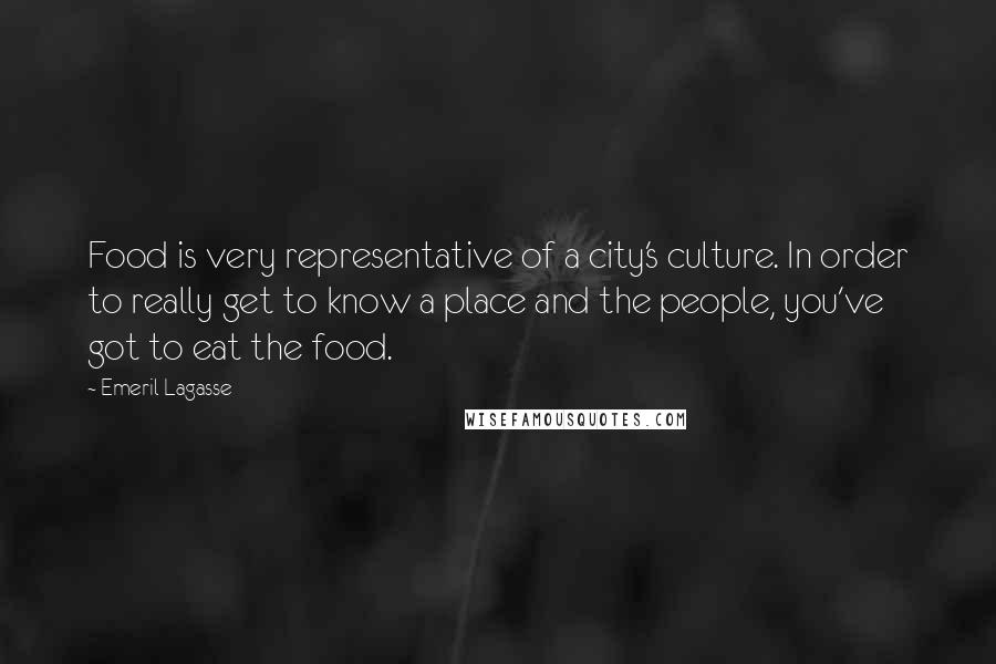 Emeril Lagasse Quotes: Food is very representative of a city's culture. In order to really get to know a place and the people, you've got to eat the food.