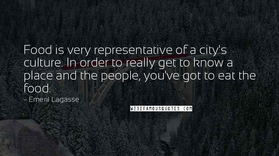 Emeril Lagasse Quotes: Food is very representative of a city's culture. In order to really get to know a place and the people, you've got to eat the food.
