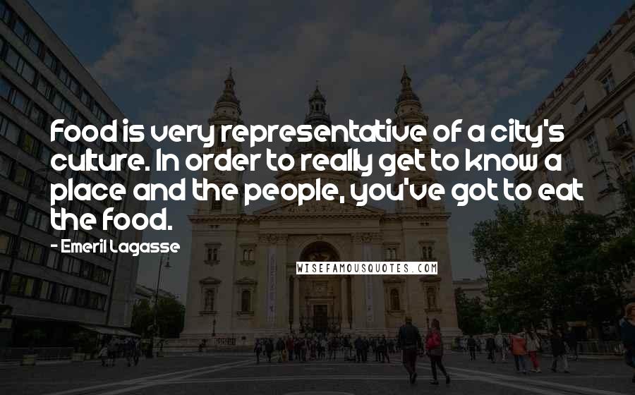 Emeril Lagasse Quotes: Food is very representative of a city's culture. In order to really get to know a place and the people, you've got to eat the food.