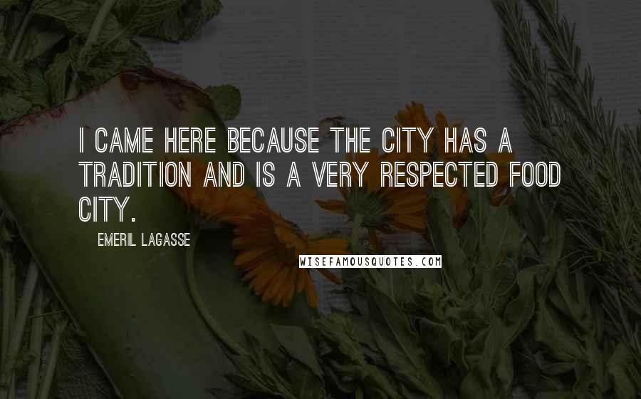 Emeril Lagasse Quotes: I came here because the city has a tradition and is a very respected food city.