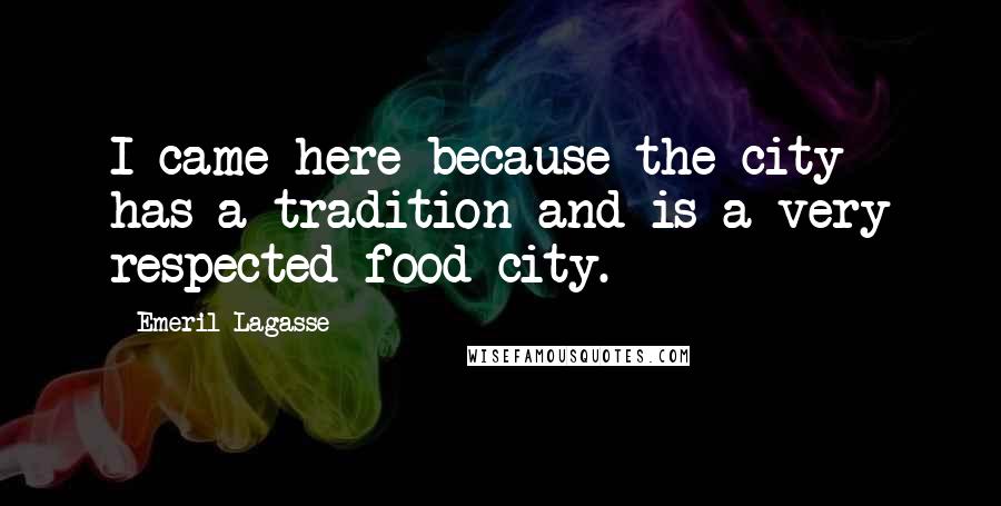 Emeril Lagasse Quotes: I came here because the city has a tradition and is a very respected food city.