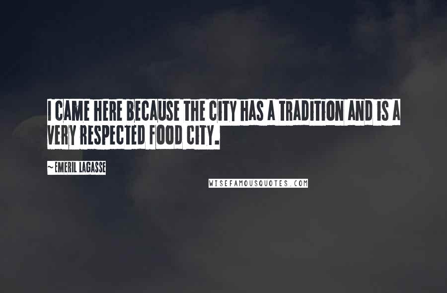 Emeril Lagasse Quotes: I came here because the city has a tradition and is a very respected food city.