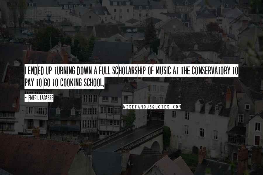 Emeril Lagasse Quotes: I ended up turning down a full scholarship of music at the conservatory to pay to go to cooking school.