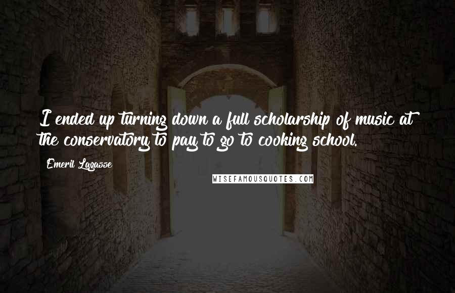 Emeril Lagasse Quotes: I ended up turning down a full scholarship of music at the conservatory to pay to go to cooking school.