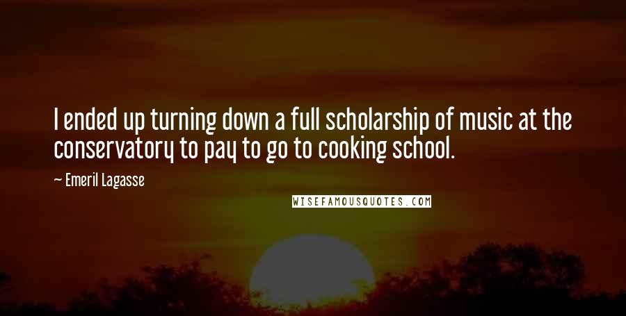 Emeril Lagasse Quotes: I ended up turning down a full scholarship of music at the conservatory to pay to go to cooking school.