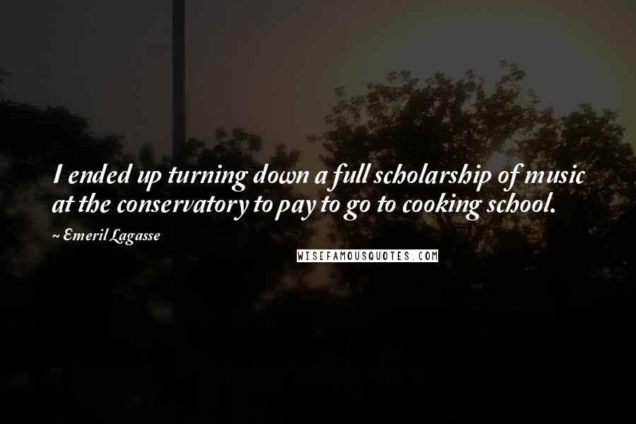 Emeril Lagasse Quotes: I ended up turning down a full scholarship of music at the conservatory to pay to go to cooking school.