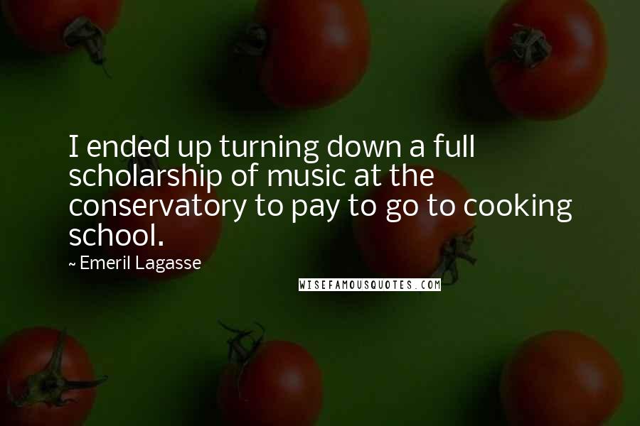 Emeril Lagasse Quotes: I ended up turning down a full scholarship of music at the conservatory to pay to go to cooking school.