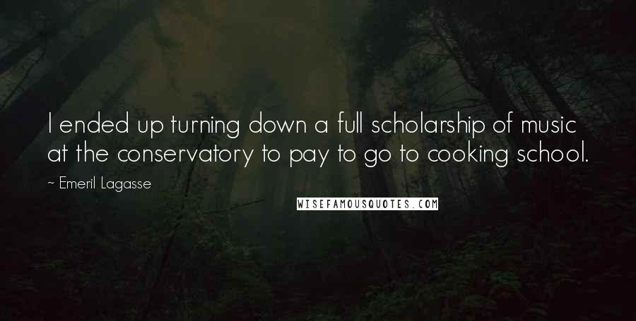 Emeril Lagasse Quotes: I ended up turning down a full scholarship of music at the conservatory to pay to go to cooking school.