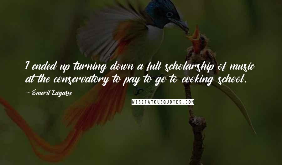 Emeril Lagasse Quotes: I ended up turning down a full scholarship of music at the conservatory to pay to go to cooking school.