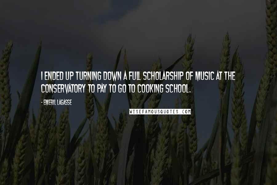 Emeril Lagasse Quotes: I ended up turning down a full scholarship of music at the conservatory to pay to go to cooking school.