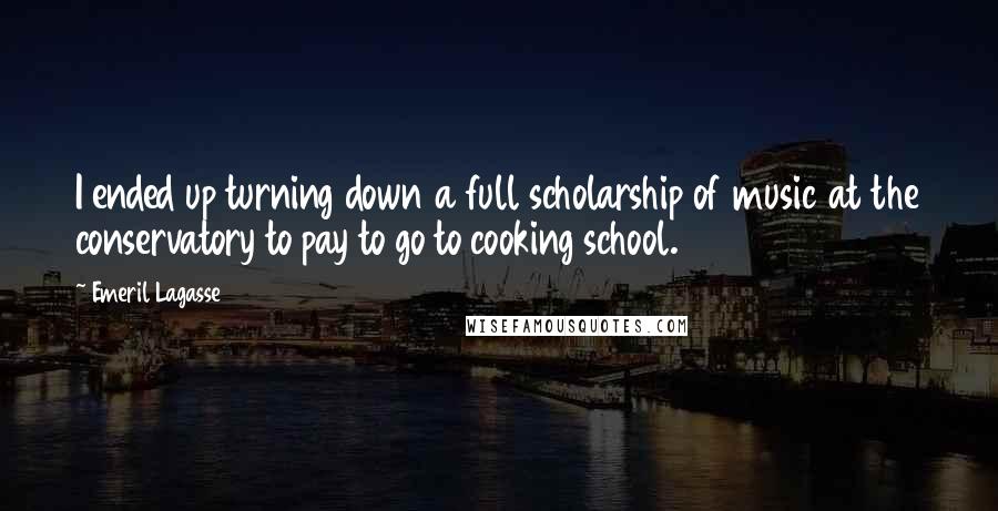 Emeril Lagasse Quotes: I ended up turning down a full scholarship of music at the conservatory to pay to go to cooking school.