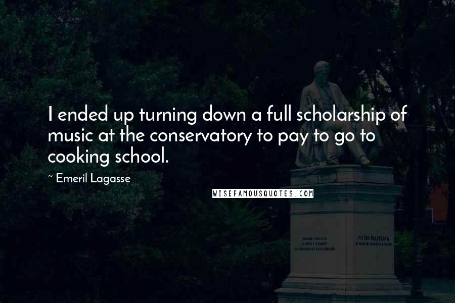 Emeril Lagasse Quotes: I ended up turning down a full scholarship of music at the conservatory to pay to go to cooking school.