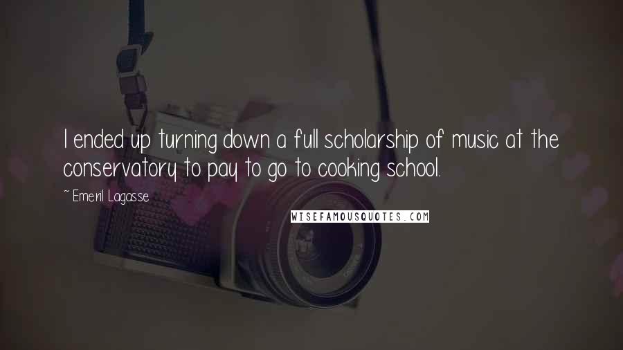 Emeril Lagasse Quotes: I ended up turning down a full scholarship of music at the conservatory to pay to go to cooking school.