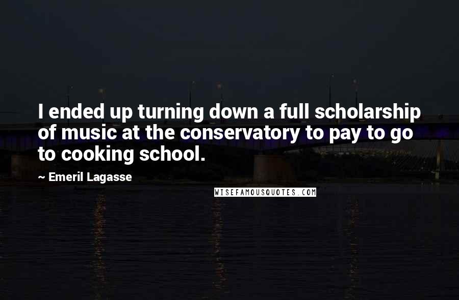 Emeril Lagasse Quotes: I ended up turning down a full scholarship of music at the conservatory to pay to go to cooking school.