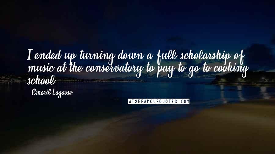 Emeril Lagasse Quotes: I ended up turning down a full scholarship of music at the conservatory to pay to go to cooking school.