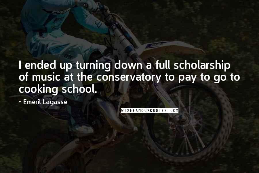 Emeril Lagasse Quotes: I ended up turning down a full scholarship of music at the conservatory to pay to go to cooking school.