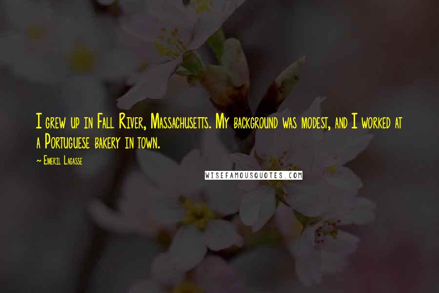 Emeril Lagasse Quotes: I grew up in Fall River, Massachusetts. My background was modest, and I worked at a Portuguese bakery in town.