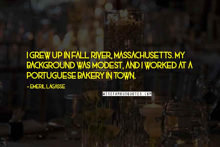 Emeril Lagasse Quotes: I grew up in Fall River, Massachusetts. My background was modest, and I worked at a Portuguese bakery in town.
