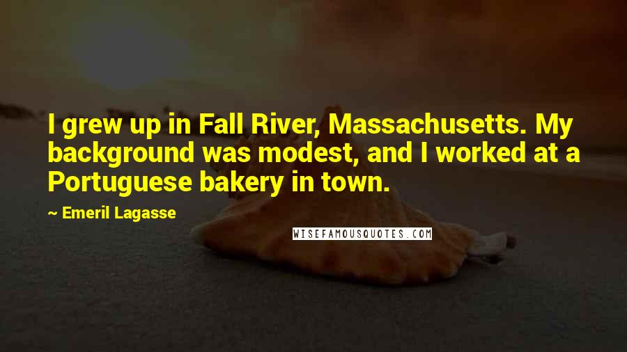 Emeril Lagasse Quotes: I grew up in Fall River, Massachusetts. My background was modest, and I worked at a Portuguese bakery in town.