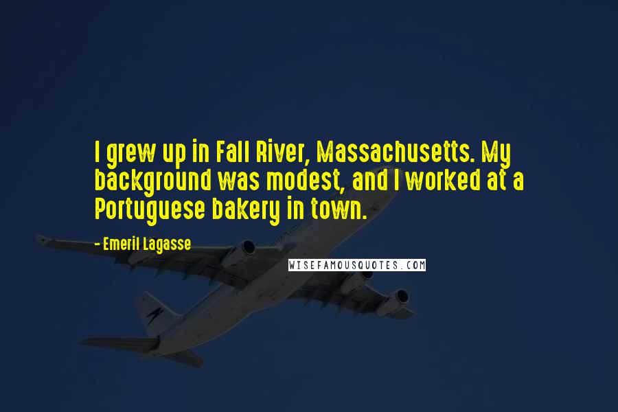 Emeril Lagasse Quotes: I grew up in Fall River, Massachusetts. My background was modest, and I worked at a Portuguese bakery in town.