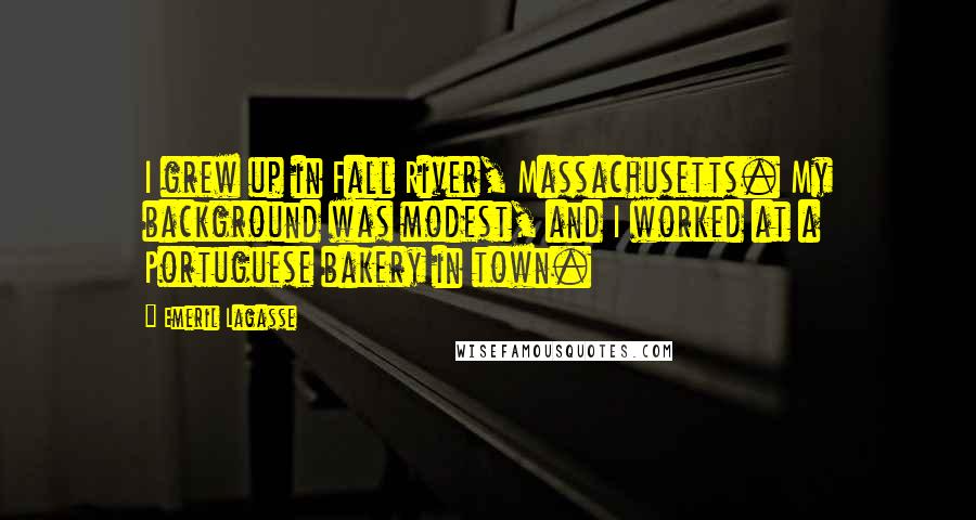 Emeril Lagasse Quotes: I grew up in Fall River, Massachusetts. My background was modest, and I worked at a Portuguese bakery in town.