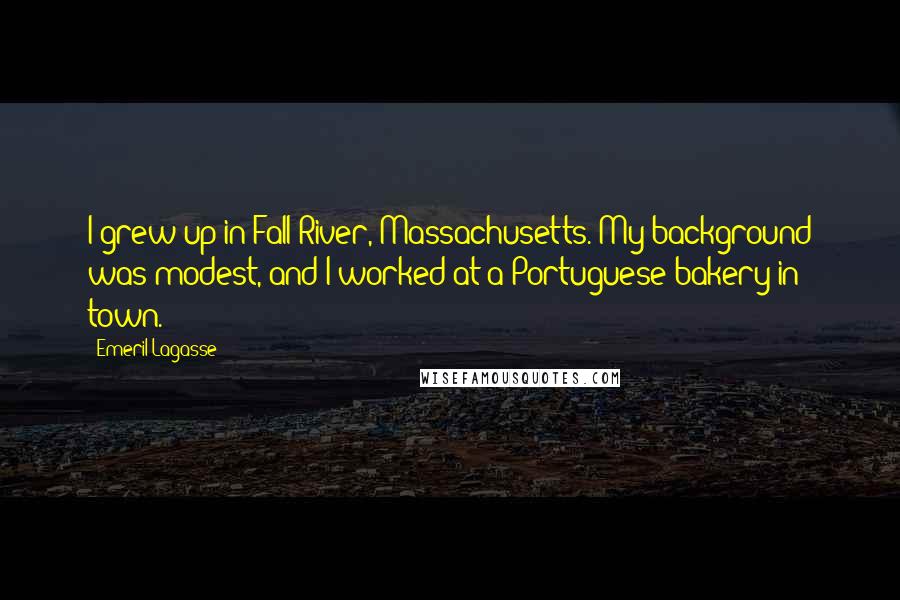 Emeril Lagasse Quotes: I grew up in Fall River, Massachusetts. My background was modest, and I worked at a Portuguese bakery in town.