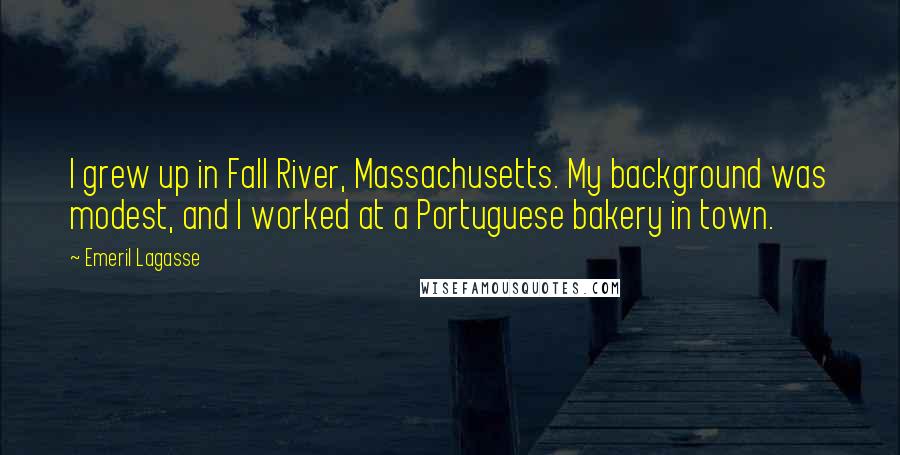 Emeril Lagasse Quotes: I grew up in Fall River, Massachusetts. My background was modest, and I worked at a Portuguese bakery in town.