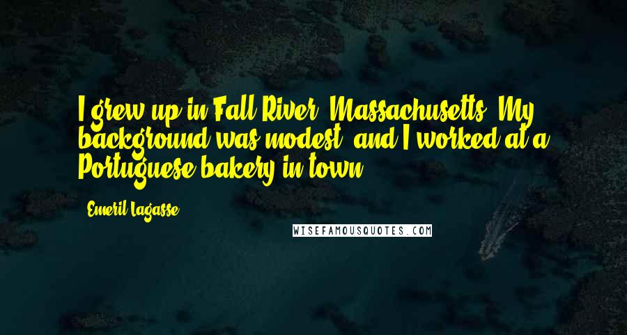 Emeril Lagasse Quotes: I grew up in Fall River, Massachusetts. My background was modest, and I worked at a Portuguese bakery in town.