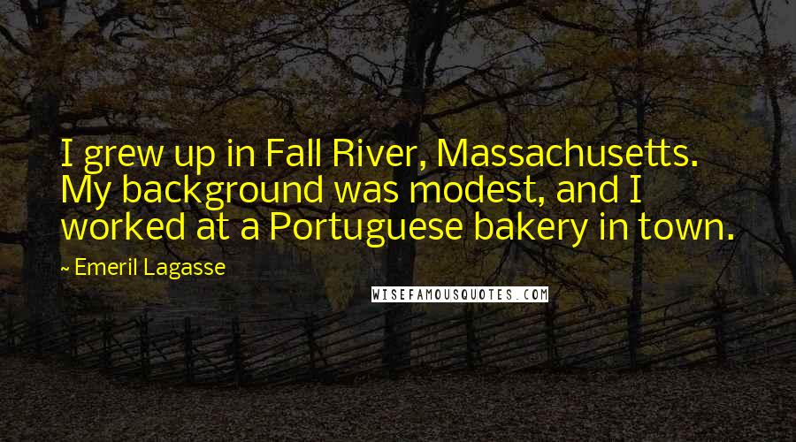 Emeril Lagasse Quotes: I grew up in Fall River, Massachusetts. My background was modest, and I worked at a Portuguese bakery in town.