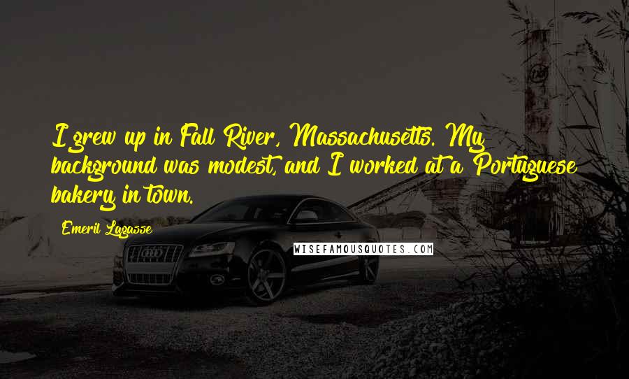 Emeril Lagasse Quotes: I grew up in Fall River, Massachusetts. My background was modest, and I worked at a Portuguese bakery in town.