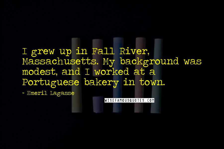 Emeril Lagasse Quotes: I grew up in Fall River, Massachusetts. My background was modest, and I worked at a Portuguese bakery in town.